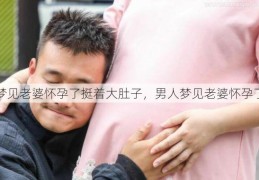 梦见老婆怀孕了挺着大肚子，男人梦见老婆怀孕了