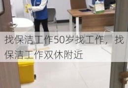 找保洁工作50岁找工作，找保洁工作双休附近