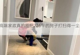 呼和高端家政真的能把226平的房子打扫得一尘不染吗