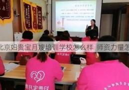 北京妇贵宝月嫂培训学校怎么样  师资力量怎么样