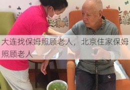 大连找保姆照顾老人，北京住家保姆照顾老人