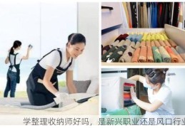 学整理收纳师好吗，是新兴职业还是风口行业