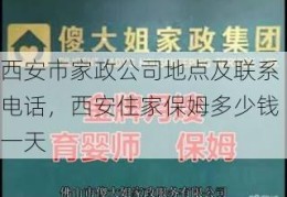 西安市家政公司地点及联系电话，西安住家保姆多少钱一天