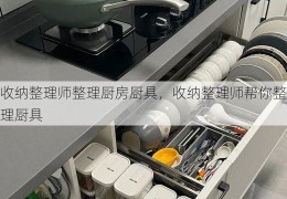 收纳整理师整理厨房厨具，收纳整理师帮你整理厨具