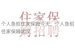 个人急招住家保姆今天，个人急招住家保姆武汉