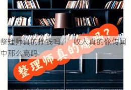 整理师真的挣钱吗，   收入真的像传闻中那么高吗