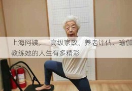 上海阿姨，   高级家政、养老评估、瑜伽教练她的人生有多精彩