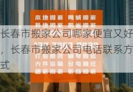 长春市搬家公司哪家便宜又好，长春市搬家公司电话联系方式