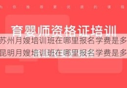 苏州月嫂培训班在哪里报名学费是多少，昆明月嫂培训班在哪里报名学费是多少