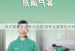 菲式管家家政专业还是58专业度差别大吗