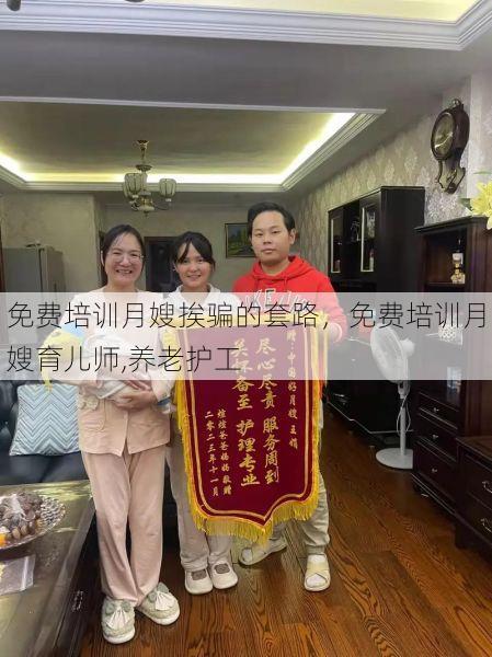 免费培训月嫂挨骗的套路，免费培训月嫂育儿师,养老<strong>护工</strong>