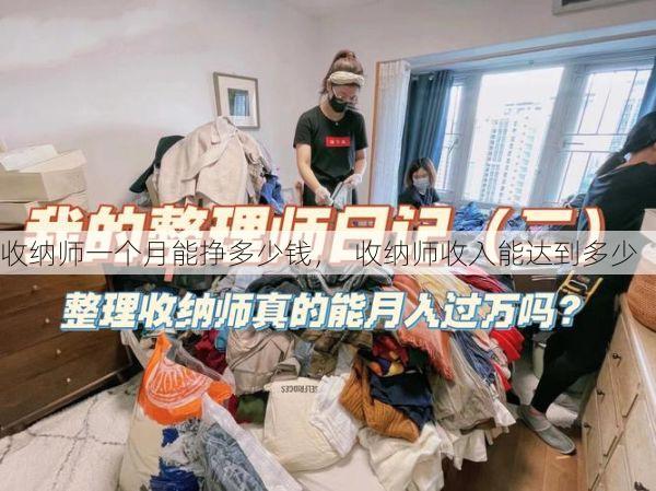 收纳师一个月能挣多少钱，  收纳师收入能达到多少