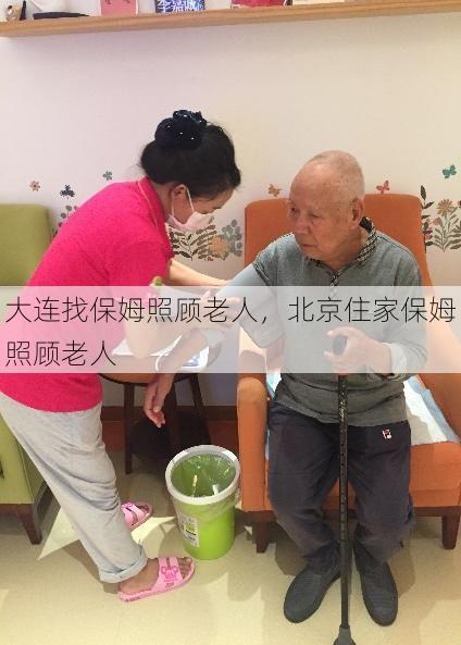 大连找保姆照顾老人，北京住家保姆照顾老人