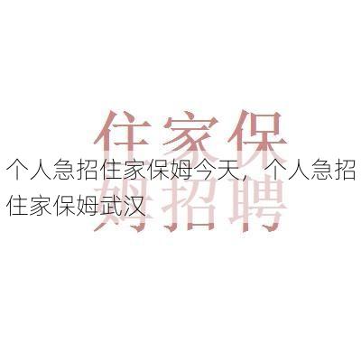 个人急招住家保姆今天，个人急招住家保姆武汉