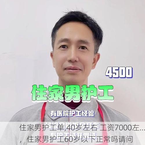 住家男<strong>护工</strong>单,40岁左右 工资7000左...，住家男<strong>护工</strong>60岁以下正常吗请问