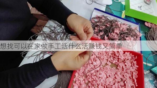 想找可以在家做手工活什么活赚钱又简单