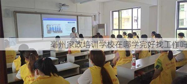 亳州家政培训学校在哪学完好找工作吗